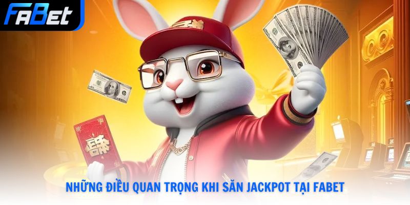 Những điều quan trọng khi săn Jackpot tại Fabet