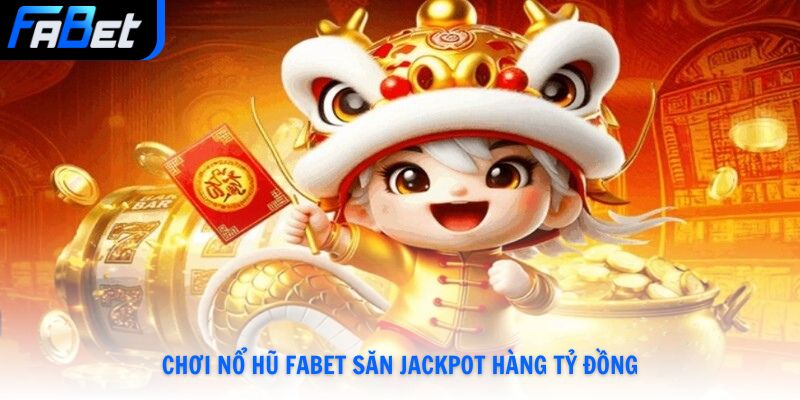 Chơi nổ hũ Fabet săn Jackpot hàng tỷ đồng