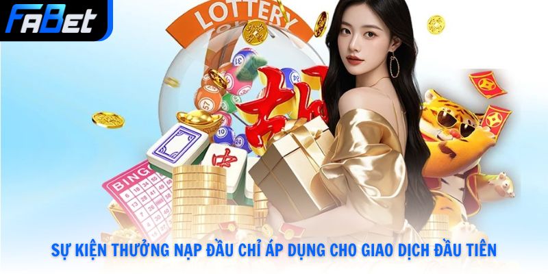 Sự kiện thưởng nạp đầu chỉ áp dụng cho giao dịch đầu tiên