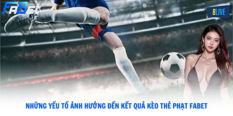 Những yếu tố ảnh hưởng đến kết quả kèo thẻ phạt Fabet
