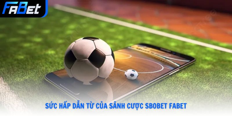 Sức hấp dẫn từ của sảnh cược SBOBET Fabet
